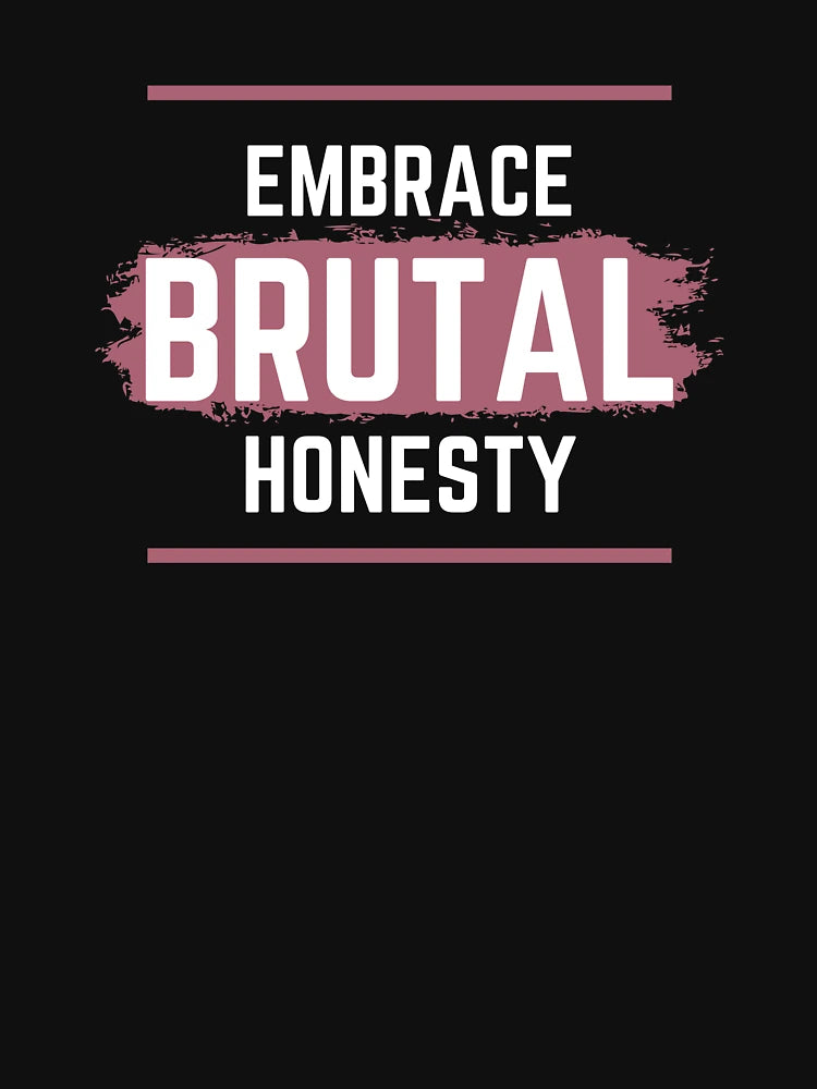 Embrace brutal honesty