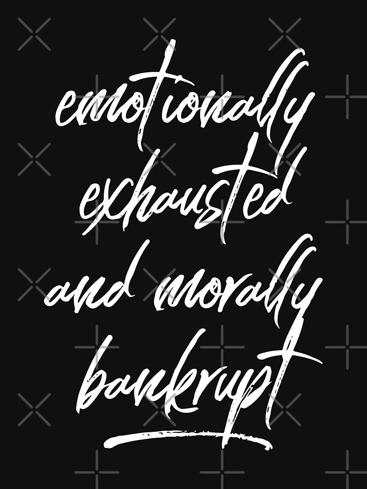 Emotionally Exhausted And Morally Bankrupt