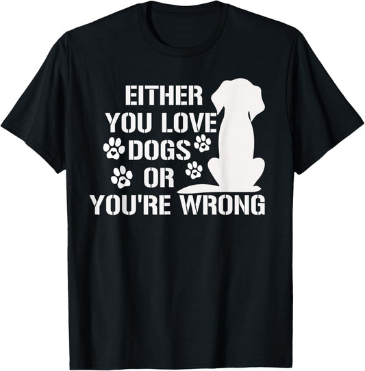 Either You Love Dogs Or You're Wrong Pet Humor Animal Lovers T-Shirt