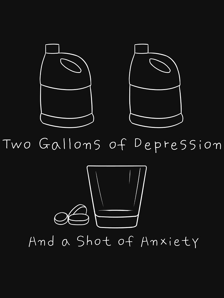 2 Gallons of Depression, 1 Shot of Anxiety (large, white)
