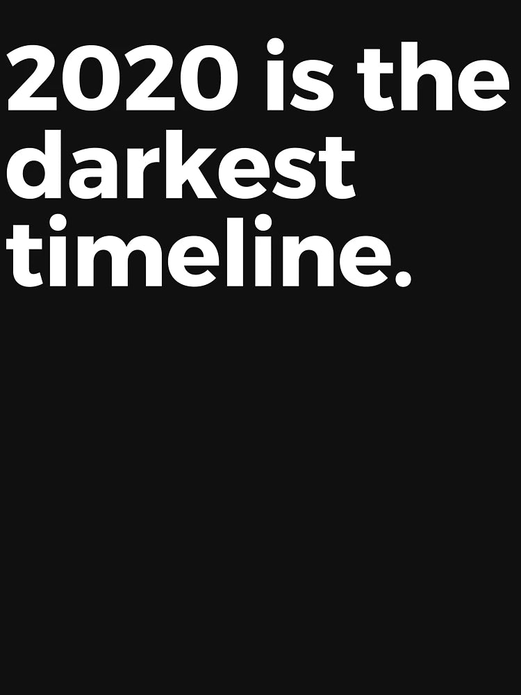 2020 Is the darkest timeline.
