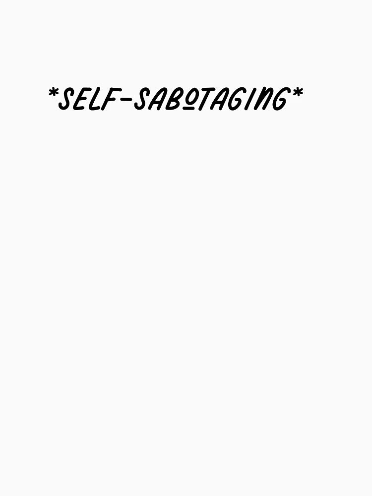 *self-sabotaging*