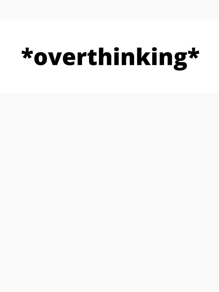 *overthinking*