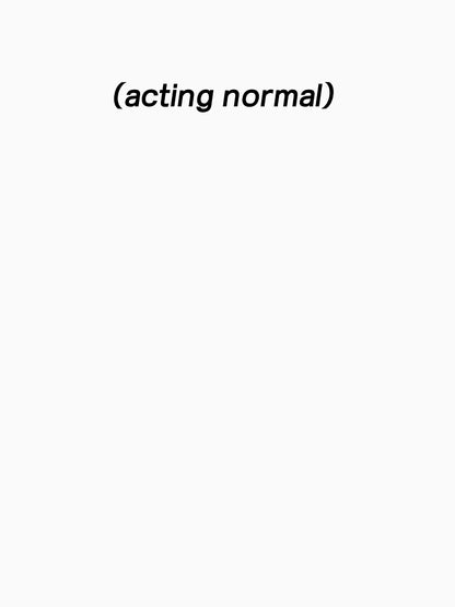 (acting normal)